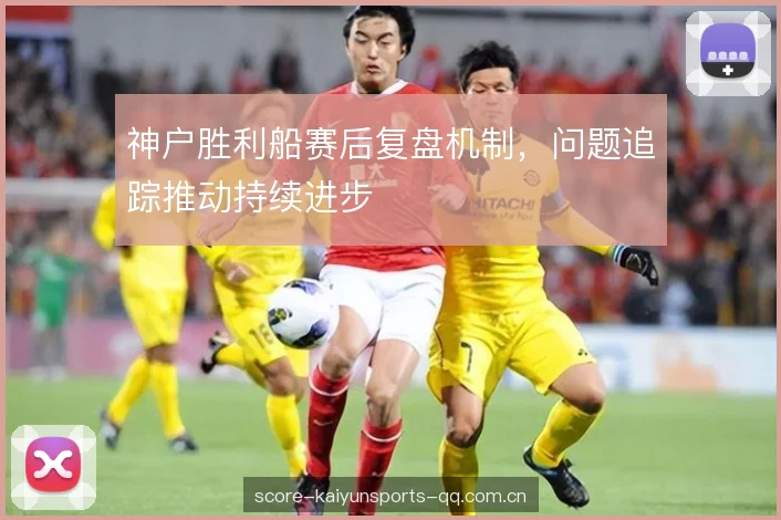 神户胜利船赛后复盘机制，问题追踪推动持续进步