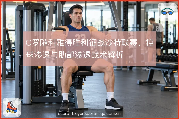 C罗随利雅得胜利征战沙特联赛，控球渗透与肋部渗透战术解析