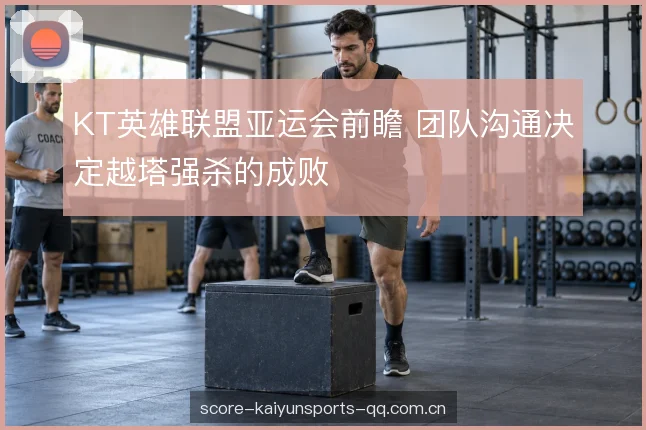 KT英雄联盟亚运会前瞻 团队沟通决定越塔强杀的成败
