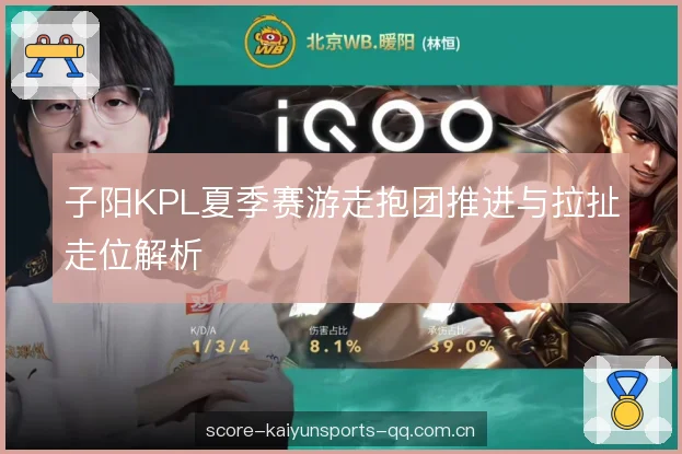子阳KPL夏季赛游走抱团推进与拉扯走位解析 子阳KPL夏季赛游走抱团推进与拉扯走位解析