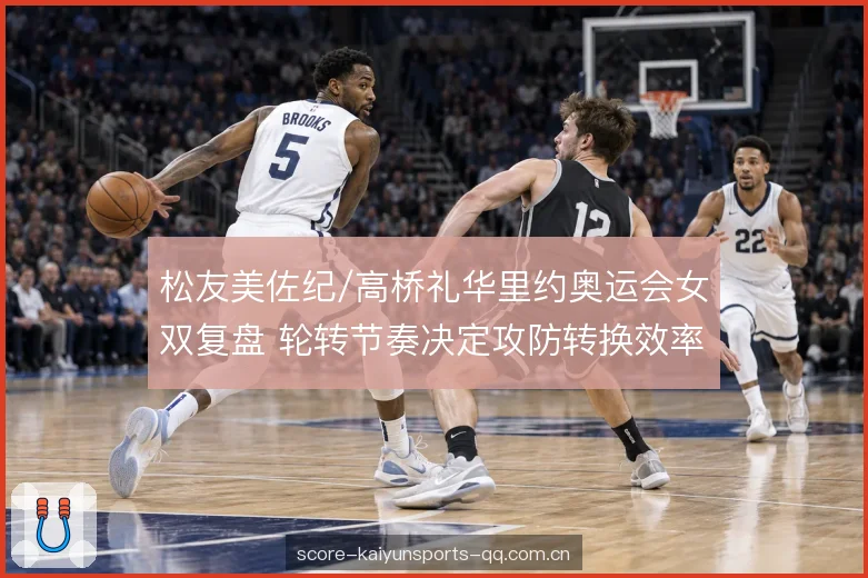 松友美佐纪/高桥礼华里约奥运会女双复盘 轮转节奏决定攻防转换效率