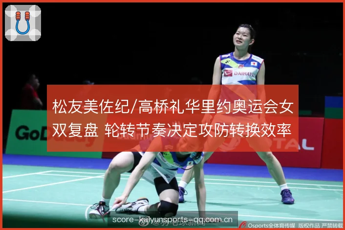 松友美佐纪/高桥礼华里约奥运会女双复盘 轮转节奏决定攻防转换效率 松友美佐纪/高桥礼华里约奥运会女双复盘 轮转节奏决定攻防转换效率